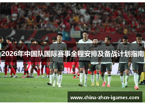2026年中国队国际赛事全程安排及备战计划指南