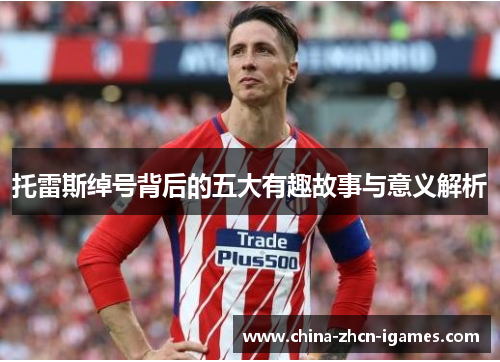 托雷斯绰号背后的五大有趣故事与意义解析