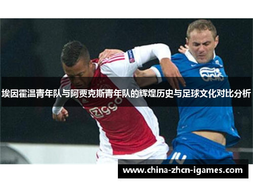 埃因霍温青年队与阿贾克斯青年队的辉煌历史与足球文化对比分析 埃因霍温青年队与阿贾克斯青年队的辉煌历史与足球文化对比分析