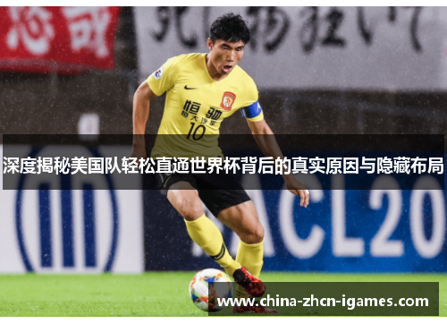 深度揭秘美国队轻松直通世界杯背后的真实原因与隐藏布局 深度揭秘美国队轻松直通世界杯背后的真实原因与隐藏布局