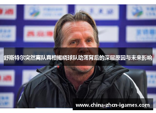 舒斯特尔突然离队真相揭晓球队动荡背后的深层原因与未来影响