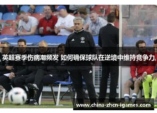 英超赛季伤病潮频发 如何确保球队在逆境中维持竞争力 英超赛季伤病潮频发 如何确保球队在逆境中维持竞争力