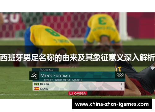 西班牙男足名称的由来及其象征意义深入解析