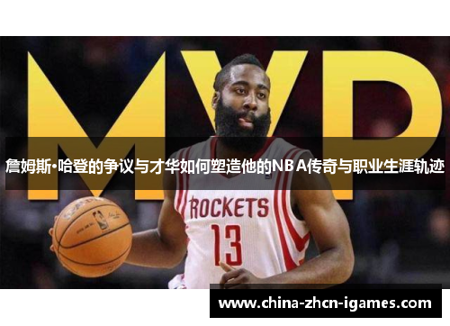 詹姆斯·哈登的争议与才华如何塑造他的NBA传奇与职业生涯轨迹