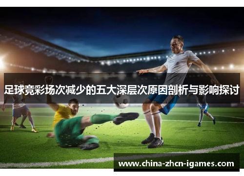 足球竞彩场次减少的五大深层次原因剖析与影响探讨