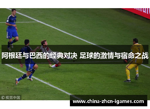 阿根廷与巴西的经典对决 足球的激情与宿命之战