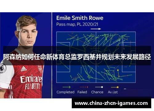 阿森纳如何任命新体育总监罗西基并规划未来发展路径