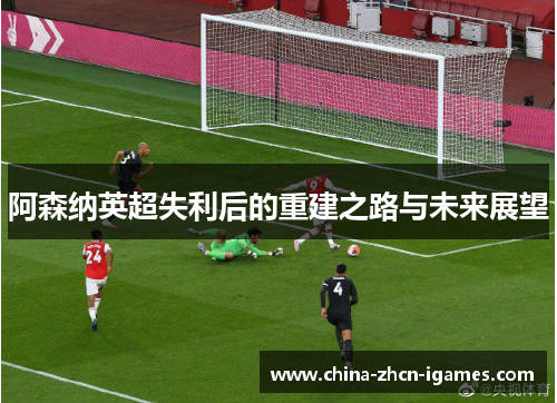 阿森纳英超失利后的重建之路与未来展望