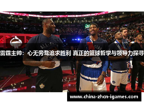 雷霆主帅：心无旁骛追求胜利 真正的篮球哲学与领导力探寻