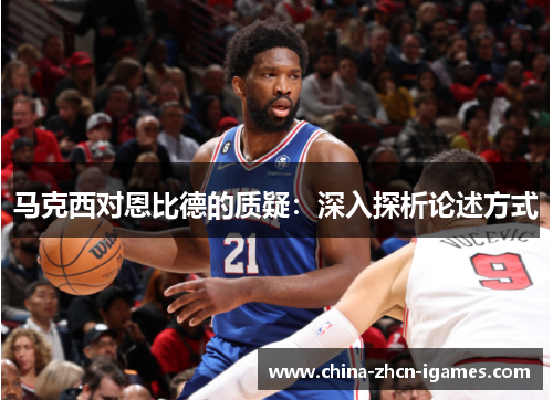 马克西对恩比德的质疑：深入探析论述方式