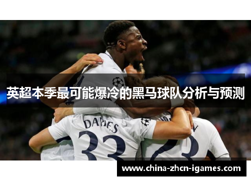 英超本季最可能爆冷的黑马球队分析与预测 英超本季最可能爆冷的黑马球队分析与预测