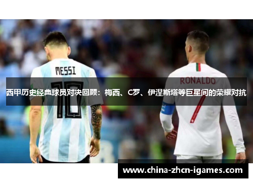 西甲历史经典球员对决回顾:梅西、C罗、伊涅斯塔等巨星间的荣耀对抗 西甲历史经典球员对决回顾:梅西、C罗、伊涅斯塔等巨星间的荣耀对抗