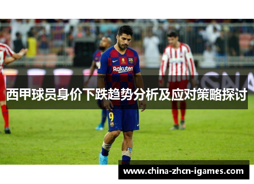 西甲球员身价下跌趋势分析及应对策略探讨