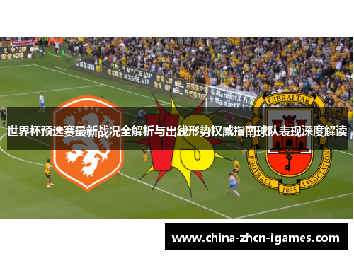 世界杯预选赛最新战况全解析与出线形势权威指南球队表现深度解读 世界杯预选赛最新战况全解析与出线形势权威指南球队表现深度解读