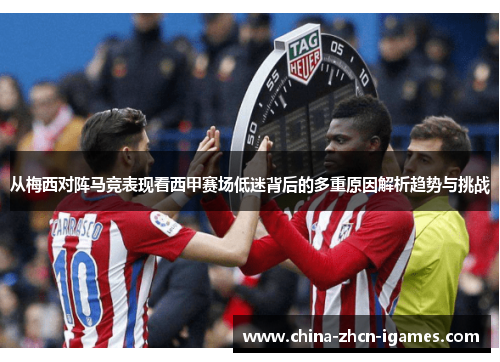从梅西对阵马竞表现看西甲赛场低迷背后的多重原因解析趋势与挑战 从梅西对阵马竞表现看西甲赛场低迷背后的多重原因解析趋势与挑战