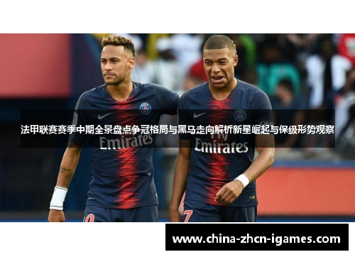 法甲联赛赛季中期全景盘点争冠格局与黑马走向解析新星崛起与保级形势观察 法甲联赛赛季中期全景盘点争冠格局与黑马走向解析新星崛起与保级形势观察