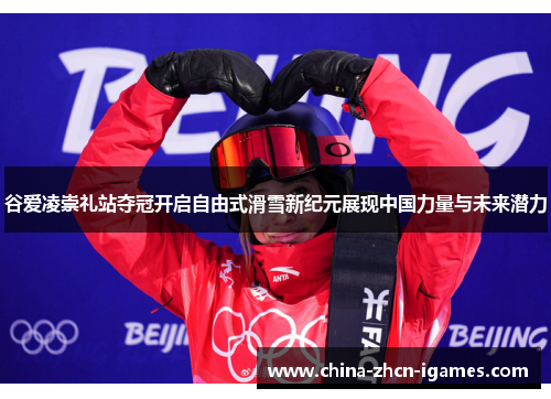 谷爱凌崇礼站夺冠开启自由式滑雪新纪元展现中国力量与未来潜力 谷爱凌崇礼站夺冠开启自由式滑雪新纪元展现中国力量与未来潜力