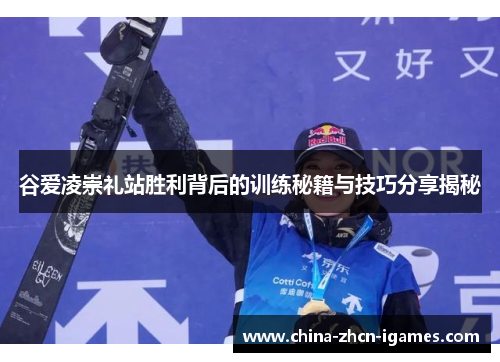 谷爱凌崇礼站胜利背后的训练秘籍与技巧分享揭秘