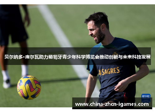 贝尔纳多·席尔瓦助力葡萄牙青少年科学博览会推动创新与未来科技发展 贝尔纳多·席尔瓦助力葡萄牙青少年科学博览会推动创新与未来科技发展