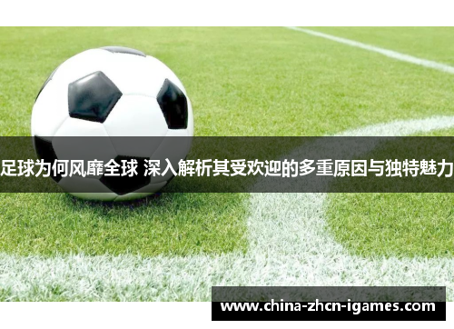 足球为何风靡全球 深入解析其受欢迎的多重原因与独特魅力 足球为何风靡全球 深入解析其受欢迎的多重原因与独特魅力