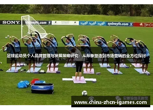足球运动员个人品牌管理与发展策略研究：从形象塑造到市场营销的全方位探讨