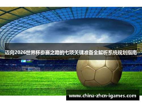 迈向2026世界杯参赛之路的七项关键准备全解析系统规划指南 迈向2026世界杯参赛之路的七项关键准备全解析系统规划指南