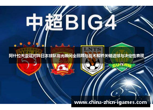 阿什拉夫亚冠对阵日本球队高光瞬间全回顾与战术解析关键进球与决定性表现