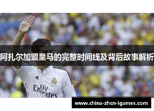 阿扎尔加盟皇马的完整时间线及背后故事解析