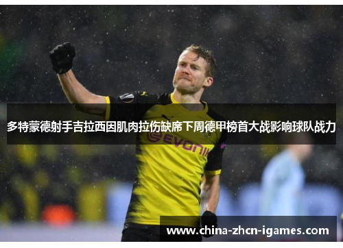 多特蒙德射手吉拉西因肌肉拉伤缺席下周德甲榜首大战影响球队战力