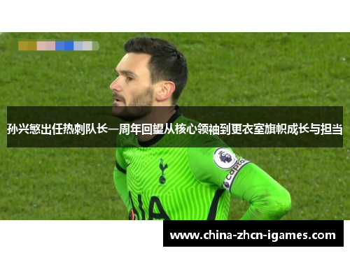 孙兴慜出任热刺队长一周年回望从核心领袖到更衣室旗帜成长与担当