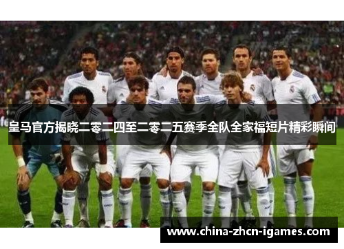 皇马官方揭晓二零二四至二零二五赛季全队全家福短片精彩瞬间