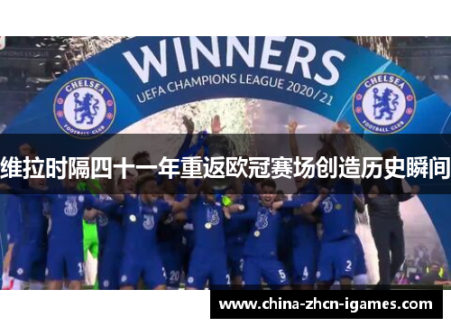 维拉时隔四十一年重返欧冠赛场创造历史瞬间