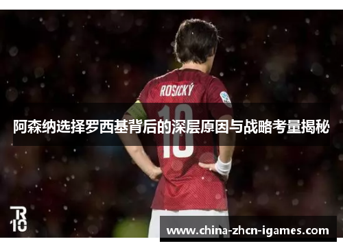 阿森纳选择罗西基背后的深层原因与战略考量揭秘