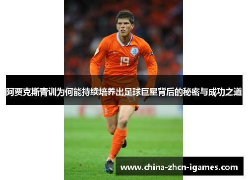 阿贾克斯青训为何能持续培养出足球巨星背后的秘密与成功之道