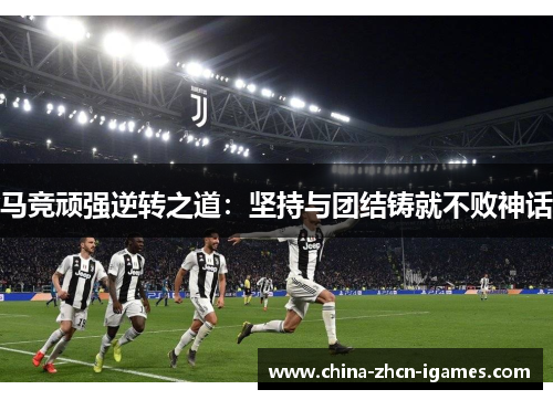 马竞顽强逆转之道：坚持与团结铸就不败神话