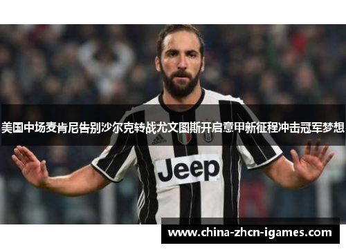 美国中场麦肯尼告别沙尔克转战尤文图斯开启意甲新征程冲击冠军梦想