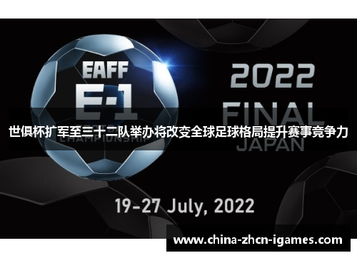 世俱杯扩军至三十二队举办将改变全球足球格局提升赛事竞争力