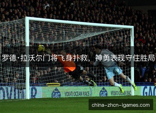 罗德·拉沃尔门将飞身扑救,神勇表现守住胜局 罗德·拉沃尔门将飞身扑救,神勇表现守住胜局