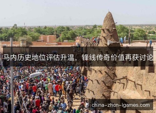 马内历史地位评估升温,锋线传奇价值再获讨论 马内历史地位评估升温,锋线传奇价值再获讨论