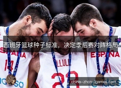 西班牙篮球种子标准,决定季后赛对阵格局 西班牙篮球种子标准,决定季后赛对阵格局